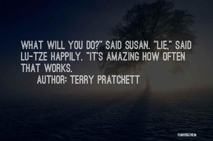 Terry Pratchett Quotes: What Will You Do? Said Susan. Lie, Said Lu-tze Happily. It's Amazing How Often That Works.