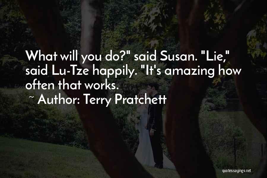 Terry Pratchett Quotes: What Will You Do? Said Susan. Lie, Said Lu-tze Happily. It's Amazing How Often That Works.