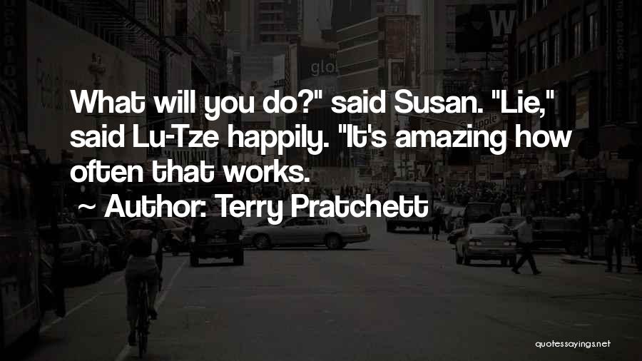 Terry Pratchett Quotes: What Will You Do? Said Susan. Lie, Said Lu-tze Happily. It's Amazing How Often That Works.