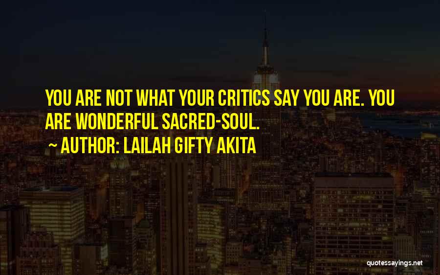 Lailah Gifty Akita Quotes: You Are Not What Your Critics Say You Are. You Are Wonderful Sacred-soul.