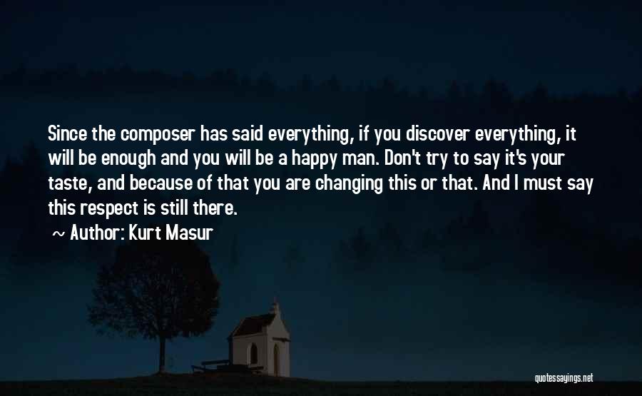 Kurt Masur Quotes: Since The Composer Has Said Everything, If You Discover Everything, It Will Be Enough And You Will Be A Happy