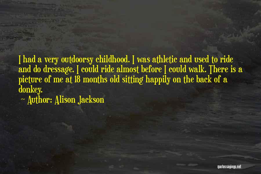 Alison Jackson Quotes: I Had A Very Outdoorsy Childhood. I Was Athletic And Used To Ride And Do Dressage. I Could Ride Almost