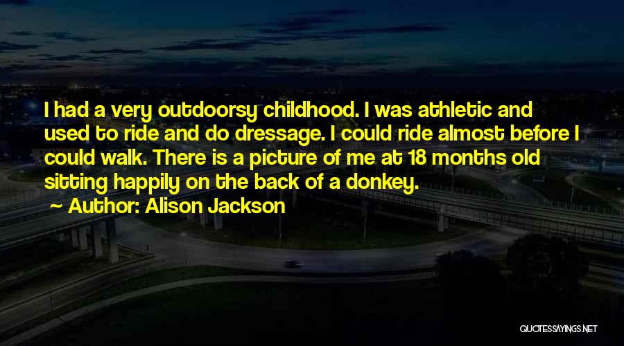 Alison Jackson Quotes: I Had A Very Outdoorsy Childhood. I Was Athletic And Used To Ride And Do Dressage. I Could Ride Almost