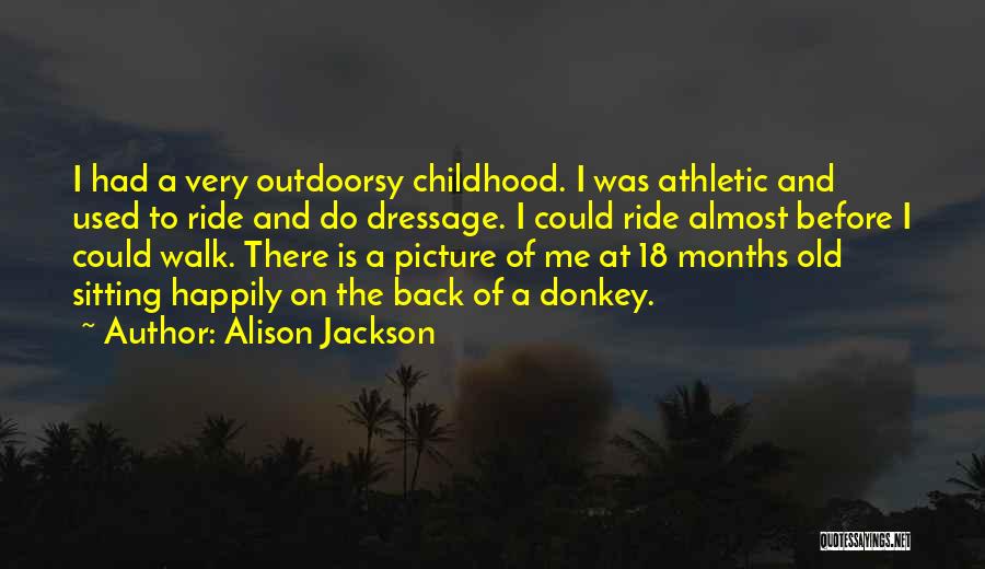 Alison Jackson Quotes: I Had A Very Outdoorsy Childhood. I Was Athletic And Used To Ride And Do Dressage. I Could Ride Almost