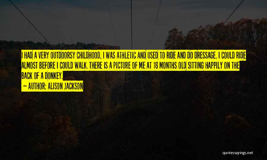 Alison Jackson Quotes: I Had A Very Outdoorsy Childhood. I Was Athletic And Used To Ride And Do Dressage. I Could Ride Almost