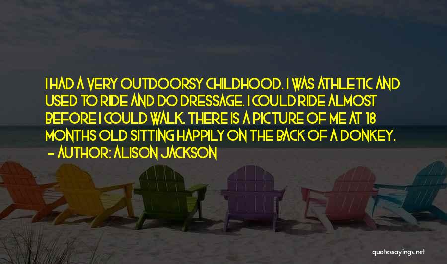 Alison Jackson Quotes: I Had A Very Outdoorsy Childhood. I Was Athletic And Used To Ride And Do Dressage. I Could Ride Almost