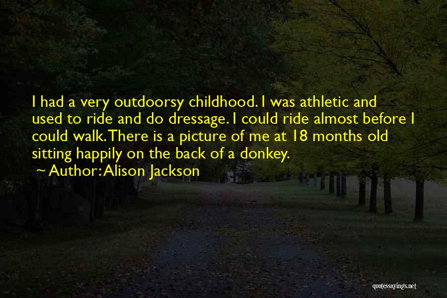 Alison Jackson Quotes: I Had A Very Outdoorsy Childhood. I Was Athletic And Used To Ride And Do Dressage. I Could Ride Almost