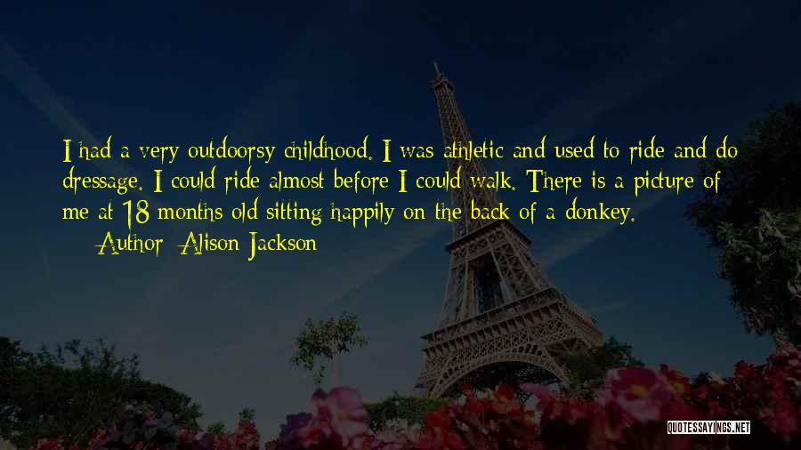 Alison Jackson Quotes: I Had A Very Outdoorsy Childhood. I Was Athletic And Used To Ride And Do Dressage. I Could Ride Almost