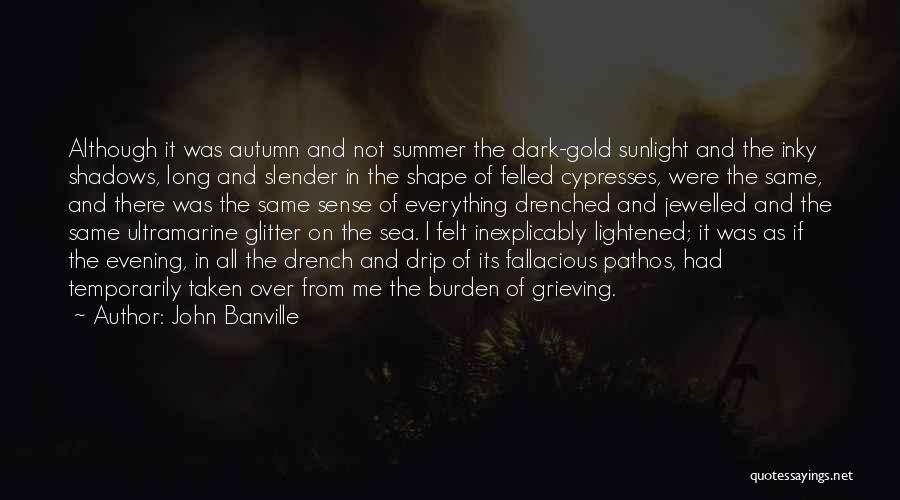 John Banville Quotes: Although It Was Autumn And Not Summer The Dark-gold Sunlight And The Inky Shadows, Long And Slender In The Shape