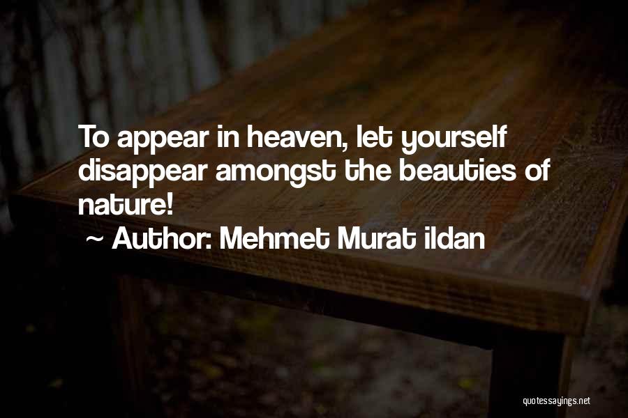 Mehmet Murat Ildan Quotes: To Appear In Heaven, Let Yourself Disappear Amongst The Beauties Of Nature!