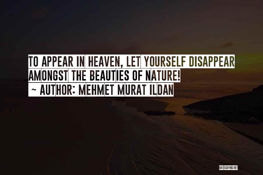 Mehmet Murat Ildan Quotes: To Appear In Heaven, Let Yourself Disappear Amongst The Beauties Of Nature!