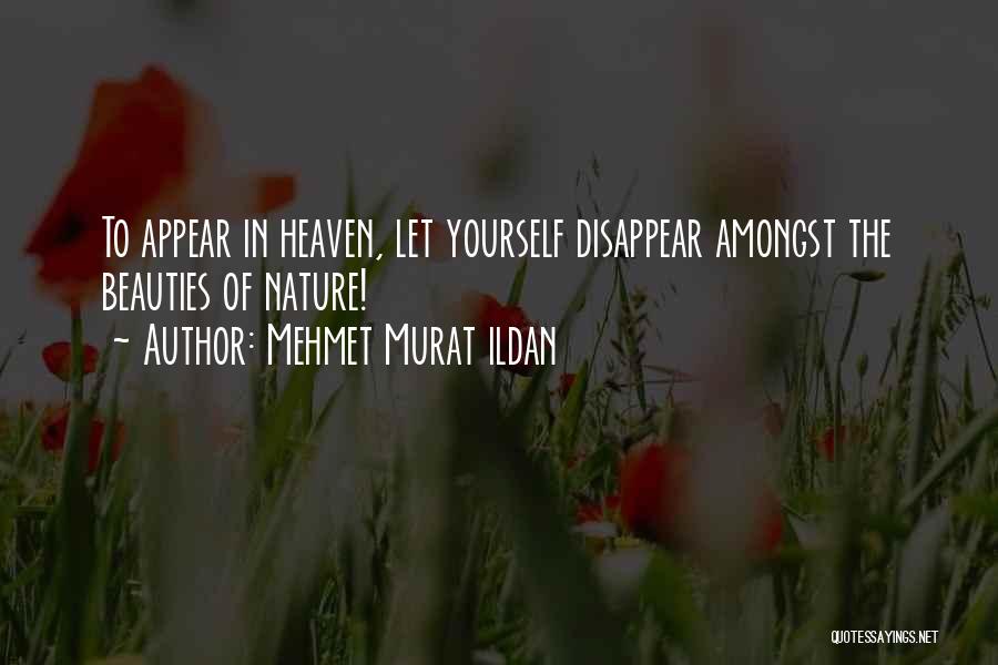 Mehmet Murat Ildan Quotes: To Appear In Heaven, Let Yourself Disappear Amongst The Beauties Of Nature!