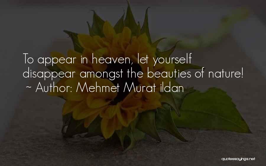 Mehmet Murat Ildan Quotes: To Appear In Heaven, Let Yourself Disappear Amongst The Beauties Of Nature!