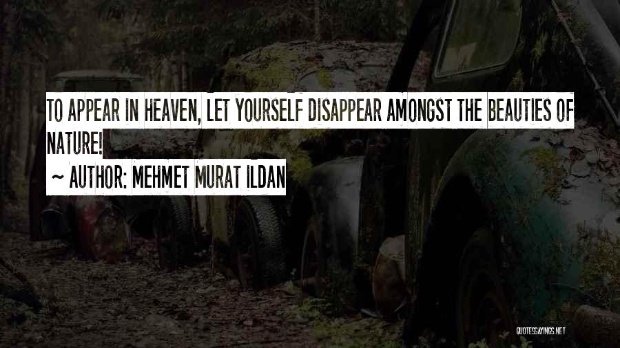 Mehmet Murat Ildan Quotes: To Appear In Heaven, Let Yourself Disappear Amongst The Beauties Of Nature!