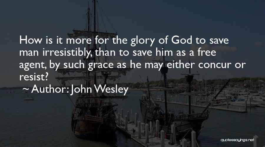 John Wesley Quotes: How Is It More For The Glory Of God To Save Man Irresistibly, Than To Save Him As A Free