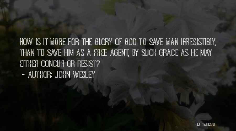 John Wesley Quotes: How Is It More For The Glory Of God To Save Man Irresistibly, Than To Save Him As A Free