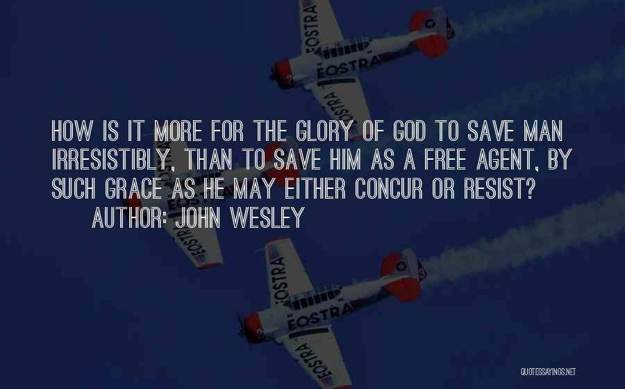 John Wesley Quotes: How Is It More For The Glory Of God To Save Man Irresistibly, Than To Save Him As A Free