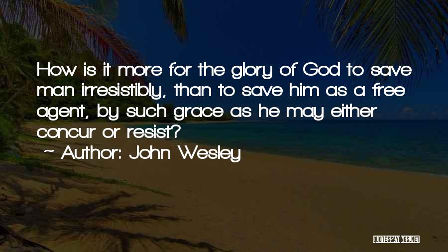 John Wesley Quotes: How Is It More For The Glory Of God To Save Man Irresistibly, Than To Save Him As A Free