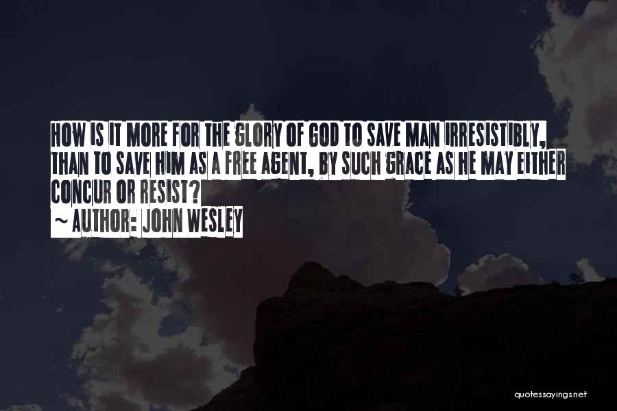 John Wesley Quotes: How Is It More For The Glory Of God To Save Man Irresistibly, Than To Save Him As A Free