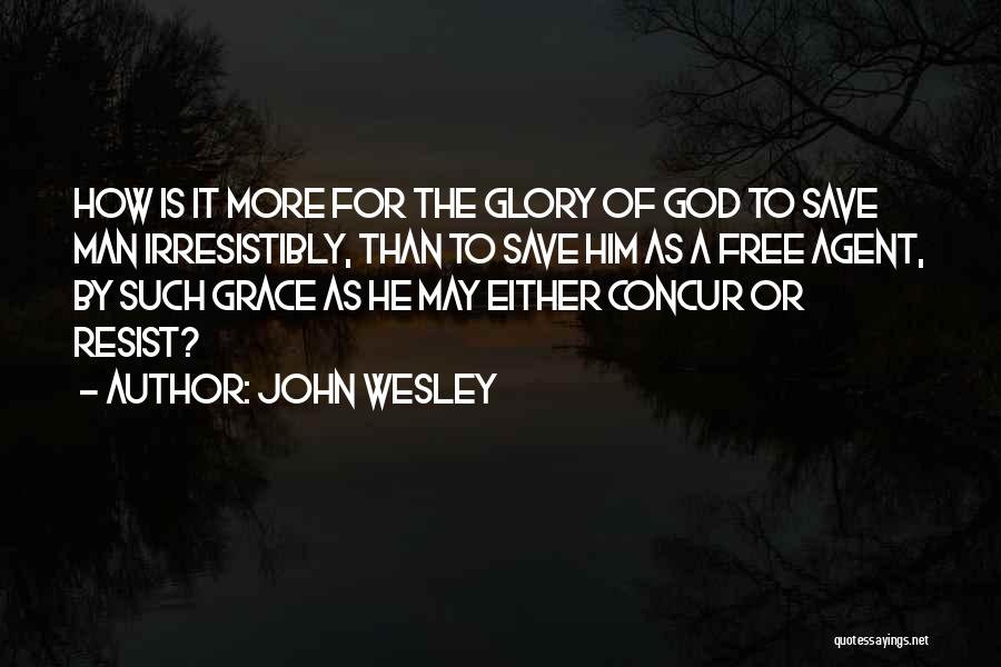 John Wesley Quotes: How Is It More For The Glory Of God To Save Man Irresistibly, Than To Save Him As A Free