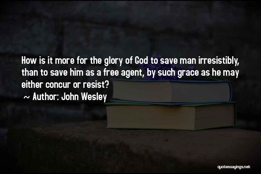 John Wesley Quotes: How Is It More For The Glory Of God To Save Man Irresistibly, Than To Save Him As A Free