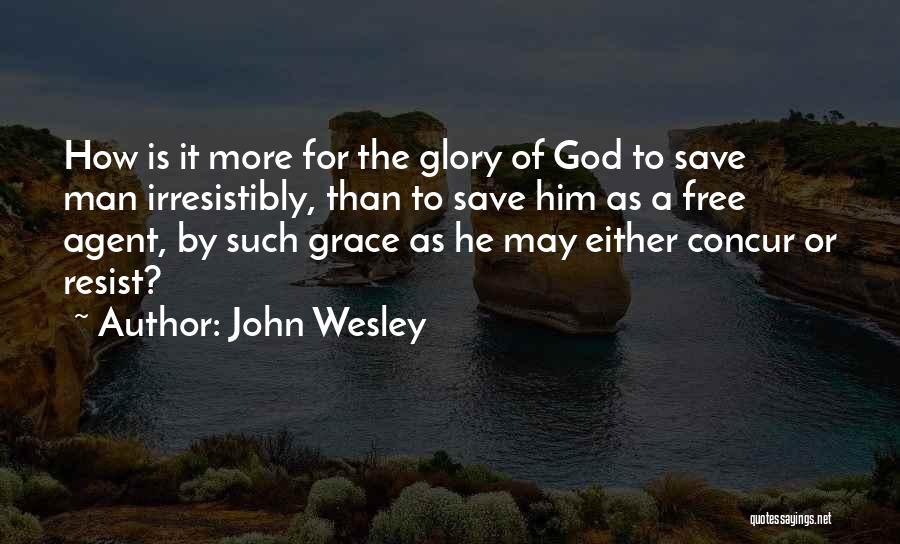 John Wesley Quotes: How Is It More For The Glory Of God To Save Man Irresistibly, Than To Save Him As A Free