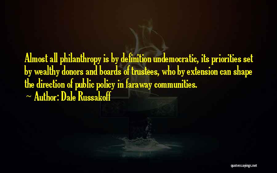 Dale Russakoff Quotes: Almost All Philanthropy Is By Definition Undemocratic, Its Priorities Set By Wealthy Donors And Boards Of Trustees, Who By Extension