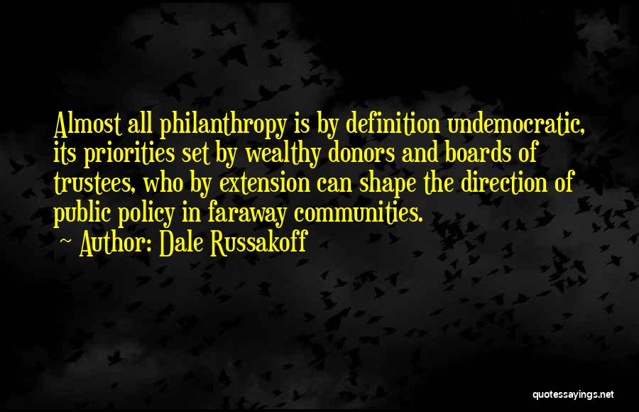 Dale Russakoff Quotes: Almost All Philanthropy Is By Definition Undemocratic, Its Priorities Set By Wealthy Donors And Boards Of Trustees, Who By Extension