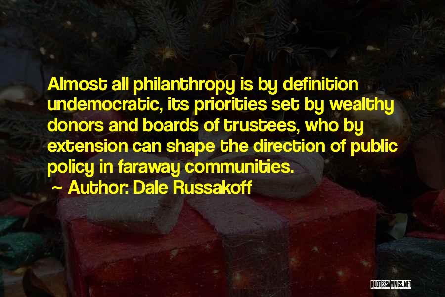 Dale Russakoff Quotes: Almost All Philanthropy Is By Definition Undemocratic, Its Priorities Set By Wealthy Donors And Boards Of Trustees, Who By Extension