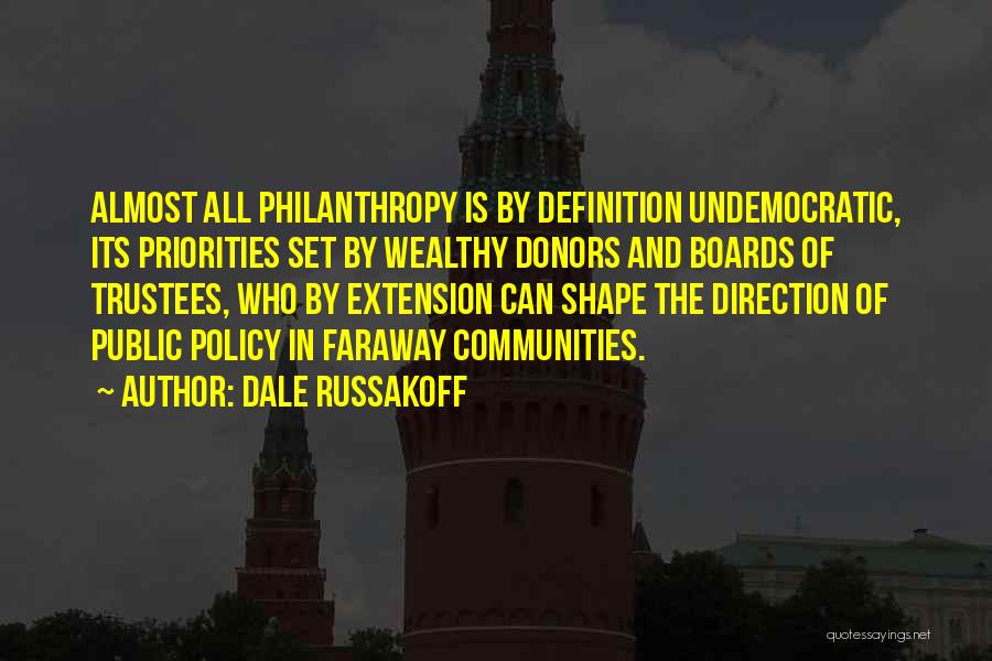 Dale Russakoff Quotes: Almost All Philanthropy Is By Definition Undemocratic, Its Priorities Set By Wealthy Donors And Boards Of Trustees, Who By Extension