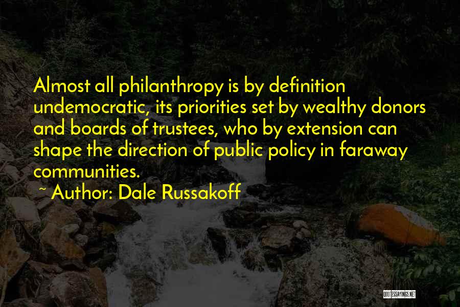 Dale Russakoff Quotes: Almost All Philanthropy Is By Definition Undemocratic, Its Priorities Set By Wealthy Donors And Boards Of Trustees, Who By Extension
