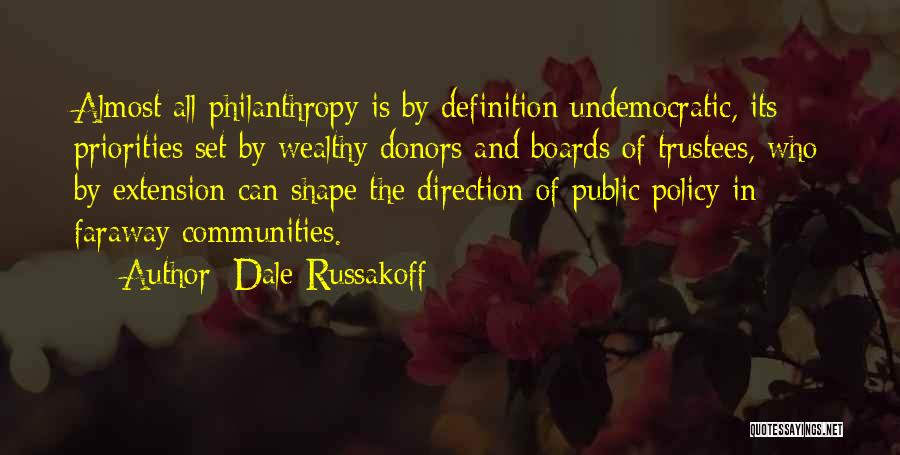 Dale Russakoff Quotes: Almost All Philanthropy Is By Definition Undemocratic, Its Priorities Set By Wealthy Donors And Boards Of Trustees, Who By Extension