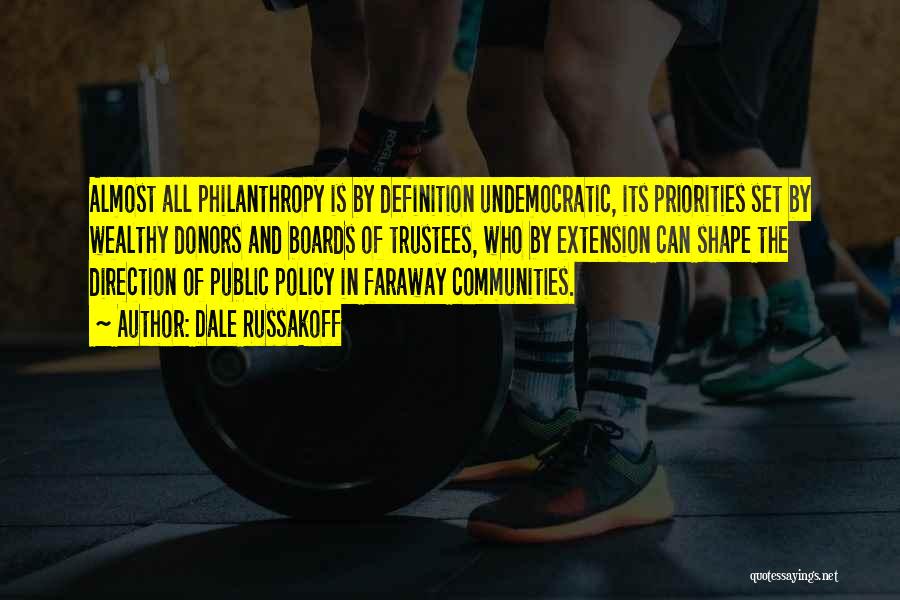 Dale Russakoff Quotes: Almost All Philanthropy Is By Definition Undemocratic, Its Priorities Set By Wealthy Donors And Boards Of Trustees, Who By Extension