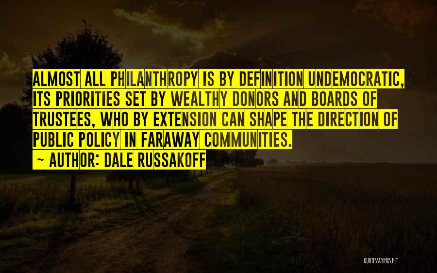 Dale Russakoff Quotes: Almost All Philanthropy Is By Definition Undemocratic, Its Priorities Set By Wealthy Donors And Boards Of Trustees, Who By Extension
