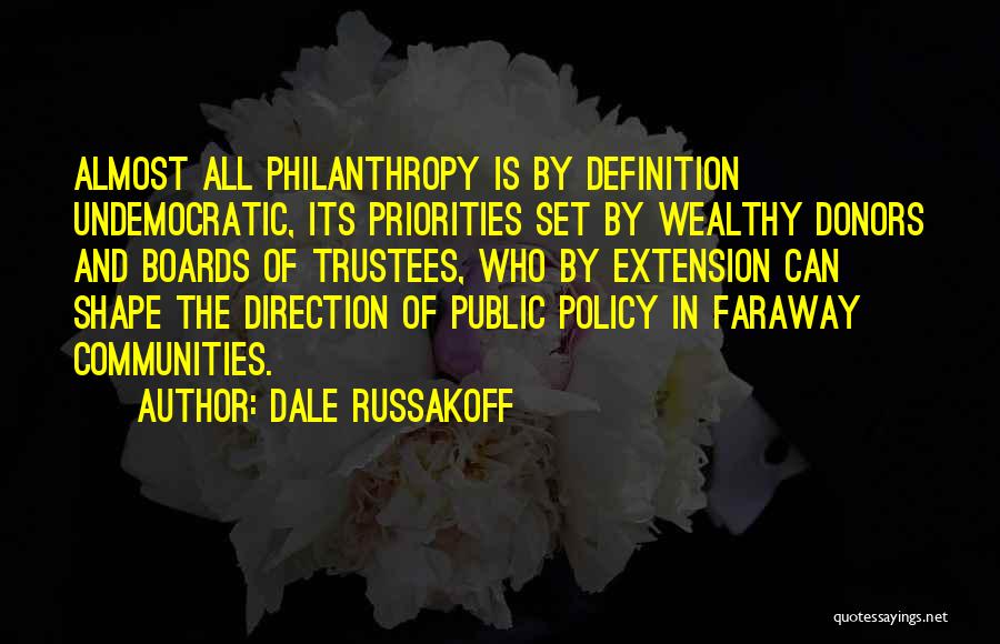 Dale Russakoff Quotes: Almost All Philanthropy Is By Definition Undemocratic, Its Priorities Set By Wealthy Donors And Boards Of Trustees, Who By Extension