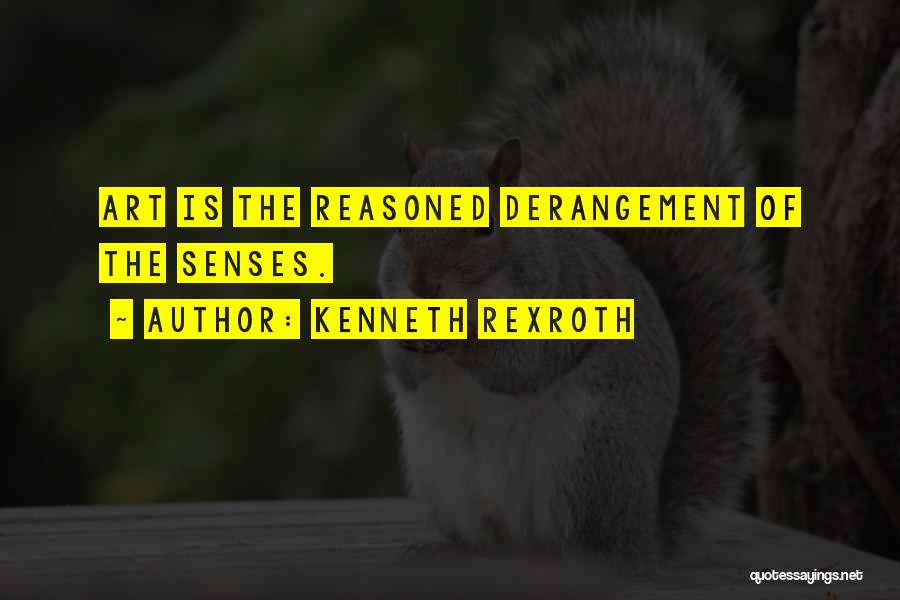 Kenneth Rexroth Quotes: Art Is The Reasoned Derangement Of The Senses.