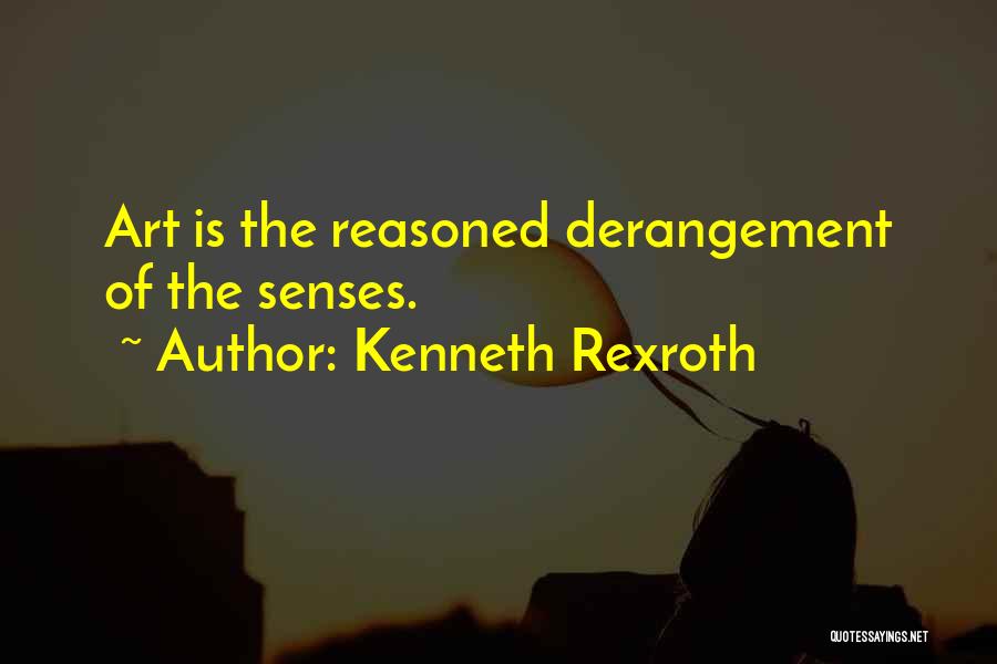 Kenneth Rexroth Quotes: Art Is The Reasoned Derangement Of The Senses.