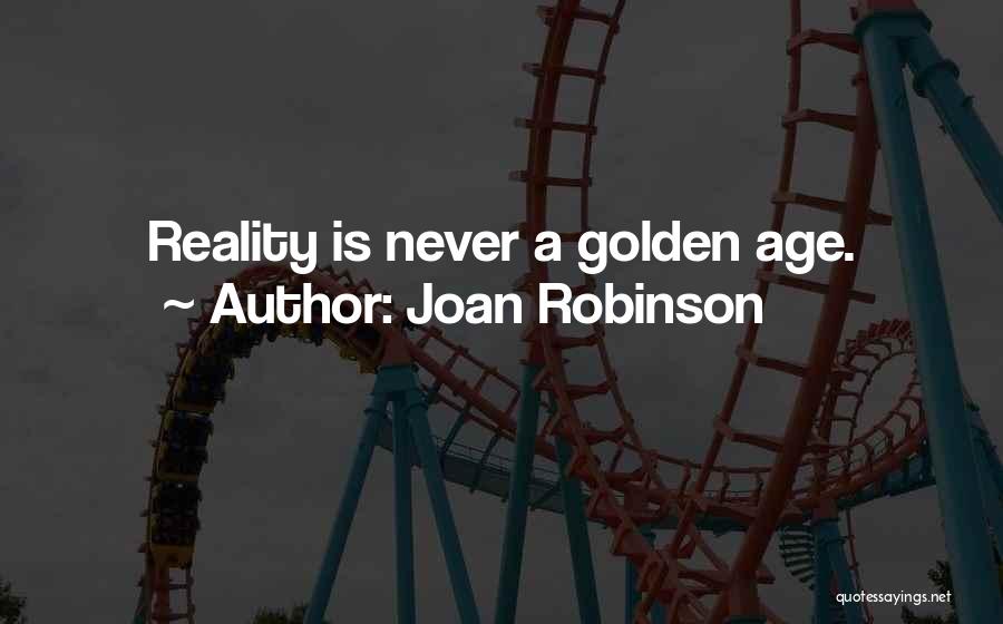 Joan Robinson Quotes: Reality Is Never A Golden Age.