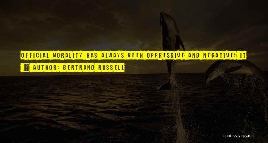 Bertrand Russell Quotes: Official Morality Has Always Been Oppressive And Negative: It Has Said Thou Shalt Not, And Has Not Troubled To Investigate