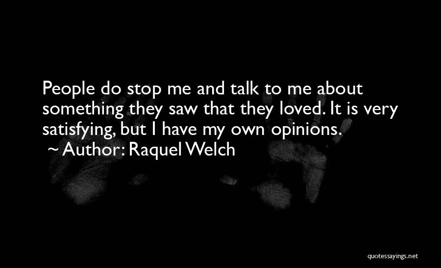 Raquel Welch Quotes: People Do Stop Me And Talk To Me About Something They Saw That They Loved. It Is Very Satisfying, But