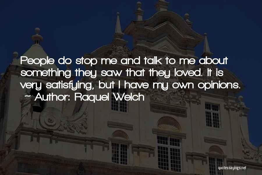 Raquel Welch Quotes: People Do Stop Me And Talk To Me About Something They Saw That They Loved. It Is Very Satisfying, But