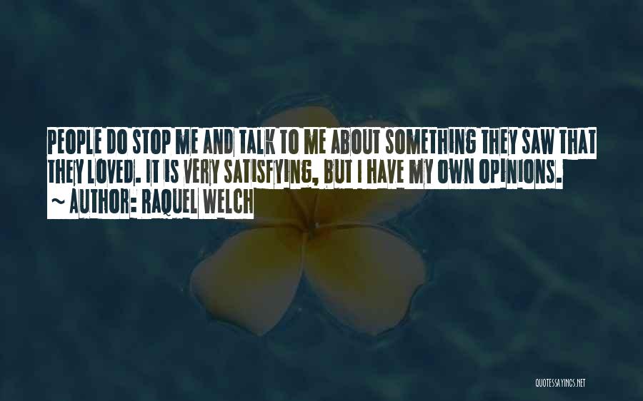 Raquel Welch Quotes: People Do Stop Me And Talk To Me About Something They Saw That They Loved. It Is Very Satisfying, But