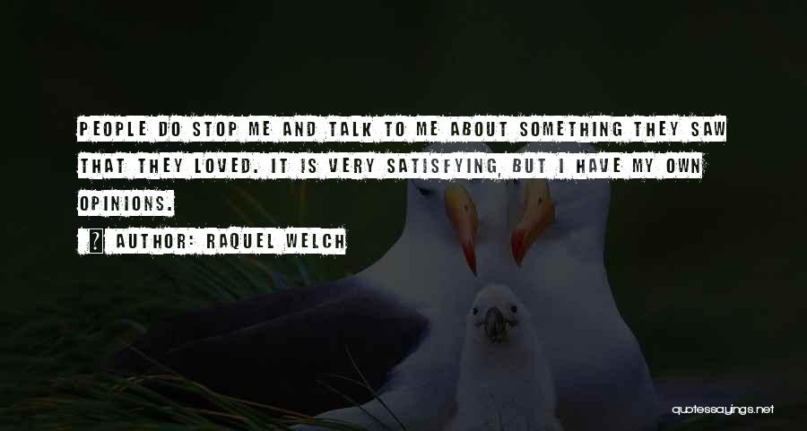 Raquel Welch Quotes: People Do Stop Me And Talk To Me About Something They Saw That They Loved. It Is Very Satisfying, But
