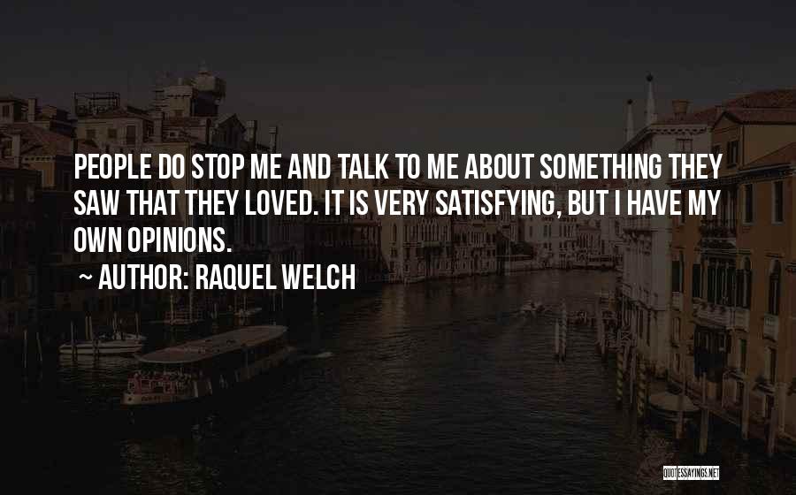 Raquel Welch Quotes: People Do Stop Me And Talk To Me About Something They Saw That They Loved. It Is Very Satisfying, But