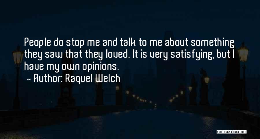 Raquel Welch Quotes: People Do Stop Me And Talk To Me About Something They Saw That They Loved. It Is Very Satisfying, But