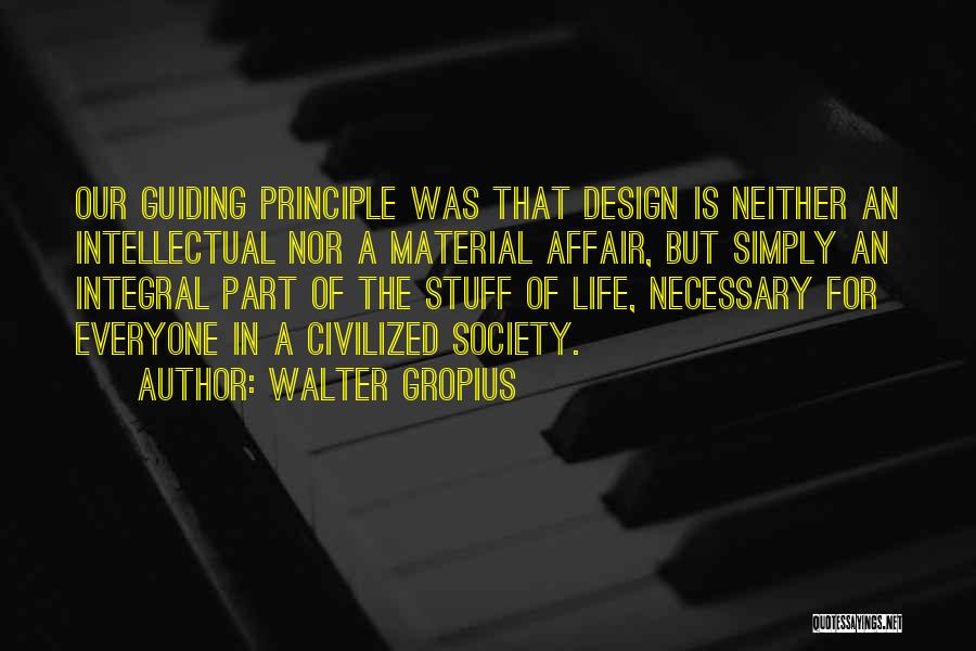 Walter Gropius Quotes: Our Guiding Principle Was That Design Is Neither An Intellectual Nor A Material Affair, But Simply An Integral Part Of