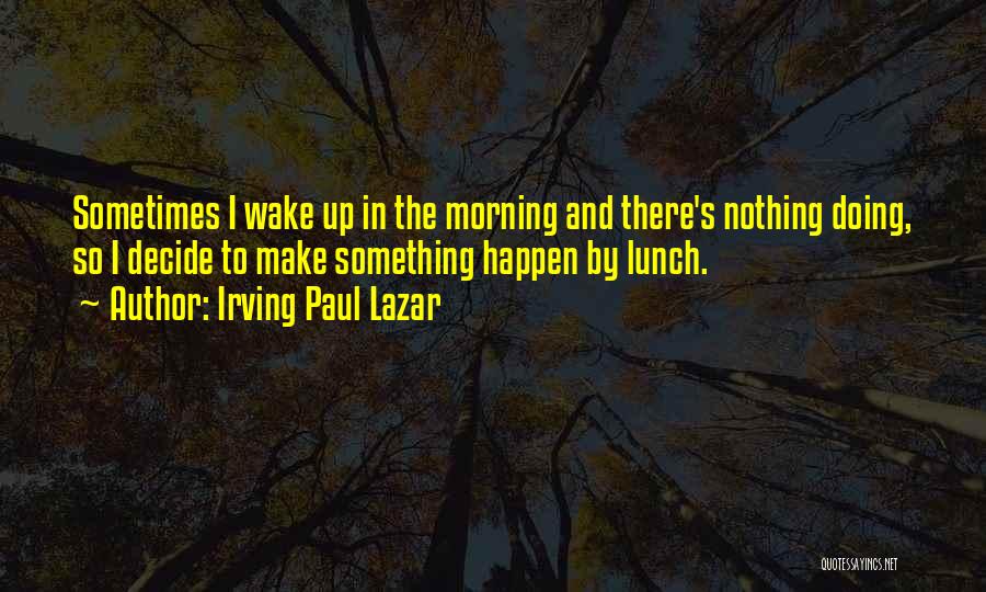 Irving Paul Lazar Quotes: Sometimes I Wake Up In The Morning And There's Nothing Doing, So I Decide To Make Something Happen By Lunch.