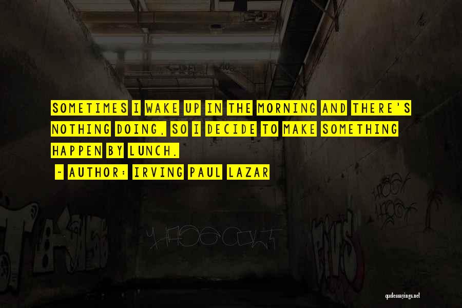 Irving Paul Lazar Quotes: Sometimes I Wake Up In The Morning And There's Nothing Doing, So I Decide To Make Something Happen By Lunch.