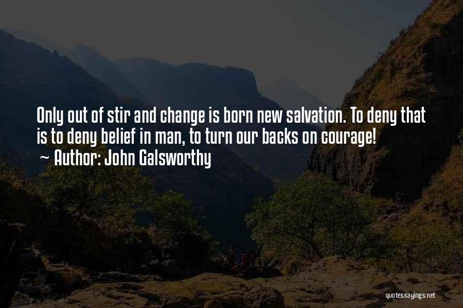 John Galsworthy Quotes: Only Out Of Stir And Change Is Born New Salvation. To Deny That Is To Deny Belief In Man, To