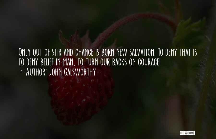 John Galsworthy Quotes: Only Out Of Stir And Change Is Born New Salvation. To Deny That Is To Deny Belief In Man, To